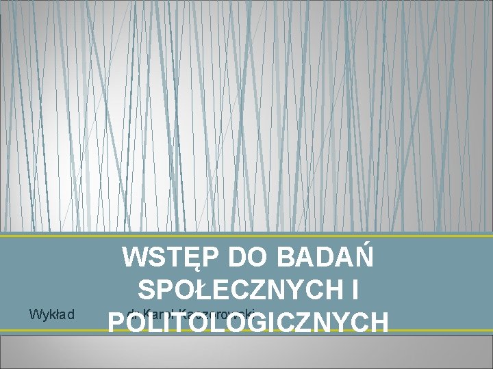 Wykład WSTĘP DO BADAŃ SPOŁECZNYCH I dr Karol Kaczorowski POLITOLOGICZNYCH 