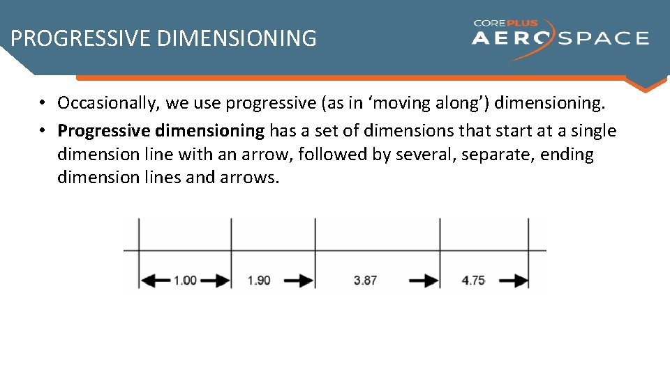 PROGRESSIVE DIMENSIONING • Occasionally, we use progressive (as in ‘moving along’) dimensioning. • Progressive