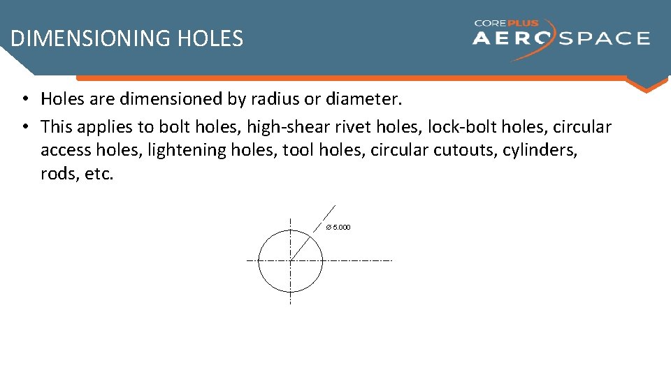 DIMENSIONING HOLES • Holes are dimensioned by radius or diameter. • This applies to