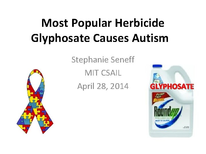 Most Popular Herbicide Glyphosate Causes Autism Stephanie Seneff MIT CSAIL April 28, 2014 GLYPHOSATE