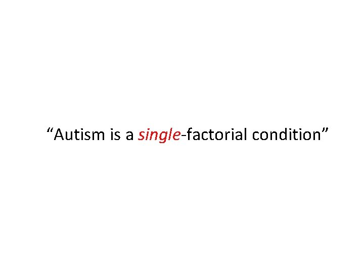 “Autism is a single-factorial condition” 