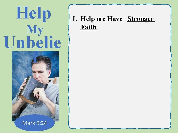 Help My Unbelie f Mark 9: 24 I. Help me Have Stronger Faith 