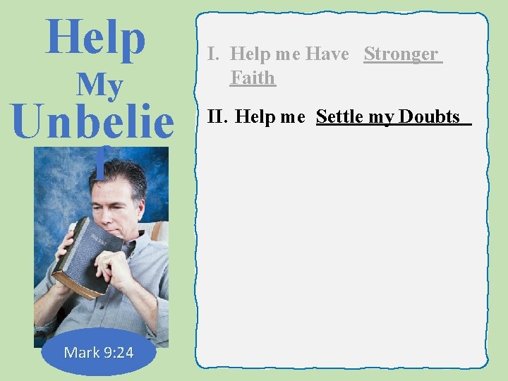 Help My Unbelie f Mark 9: 24 I. Help me Have Stronger Faith II.