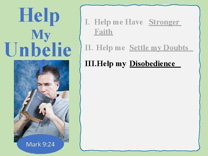 Help My Unbelie f Mark 9: 24 I. Help me Have Stronger Faith II.