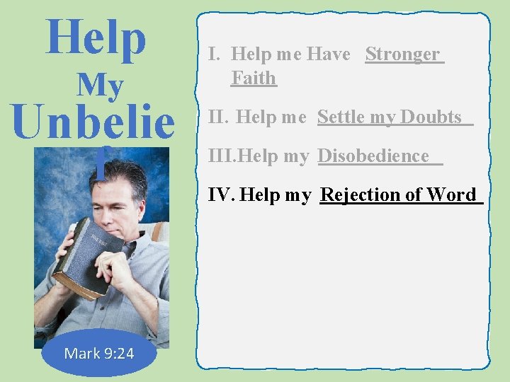 Help My Unbelie f Mark 9: 24 I. Help me Have Stronger Faith II.