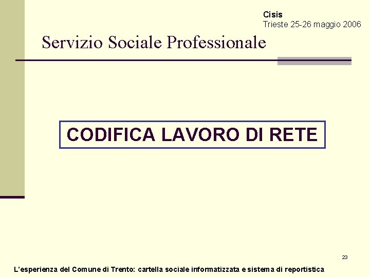 Cisis Trieste 25 -26 maggio 2006 Servizio Sociale Professionale CODIFICA LAVORO DI RETE 23