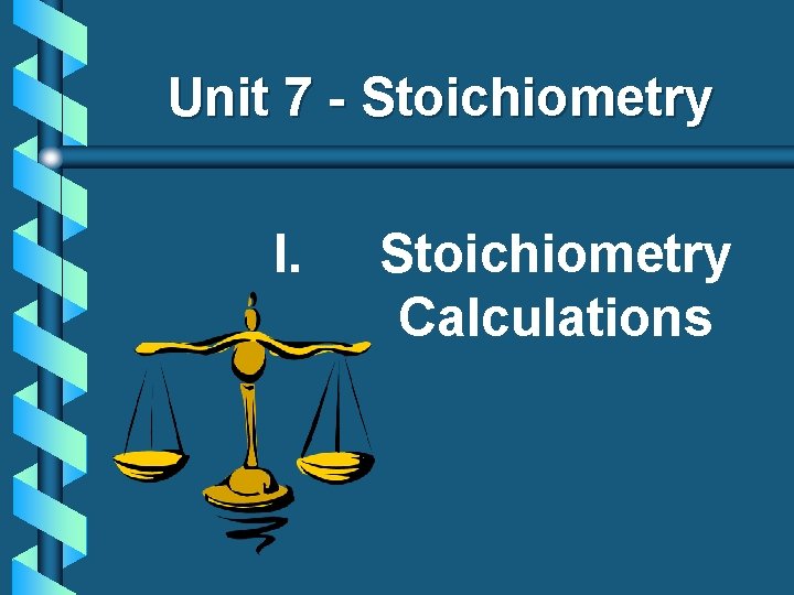Unit 7 - Stoichiometry I. Stoichiometry Calculations 