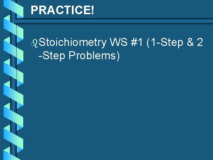 PRACTICE! b. Stoichiometry WS #1 (1 -Step & 2 -Step Problems) 