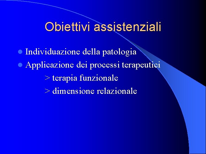 Obiettivi assistenziali l Individuazione della patologia l Applicazione dei processi terapeutici > terapia funzionale