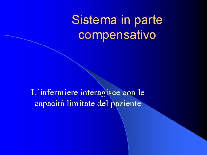 Sistema in parte compensativo L’infermiere interagisce con le capacità limitate del paziente 