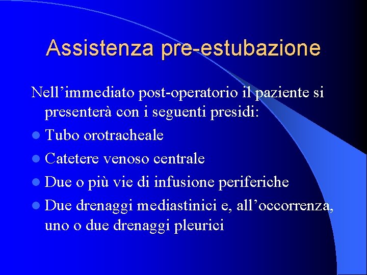 Assistenza pre-estubazione Nell’immediato post-operatorio il paziente si presenterà con i seguenti presidi: l Tubo