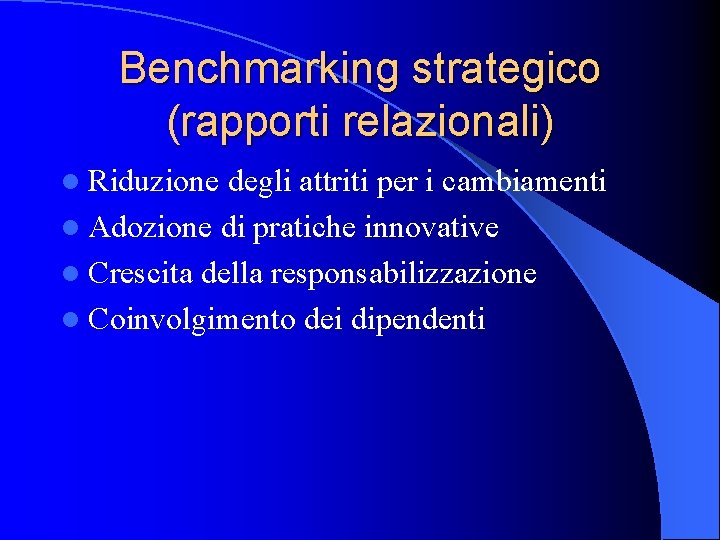 Benchmarking strategico (rapporti relazionali) l Riduzione degli attriti per i cambiamenti l Adozione di
