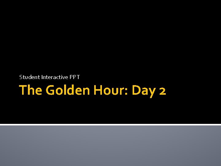 Student Interactive PPT The Golden Hour: Day 2 