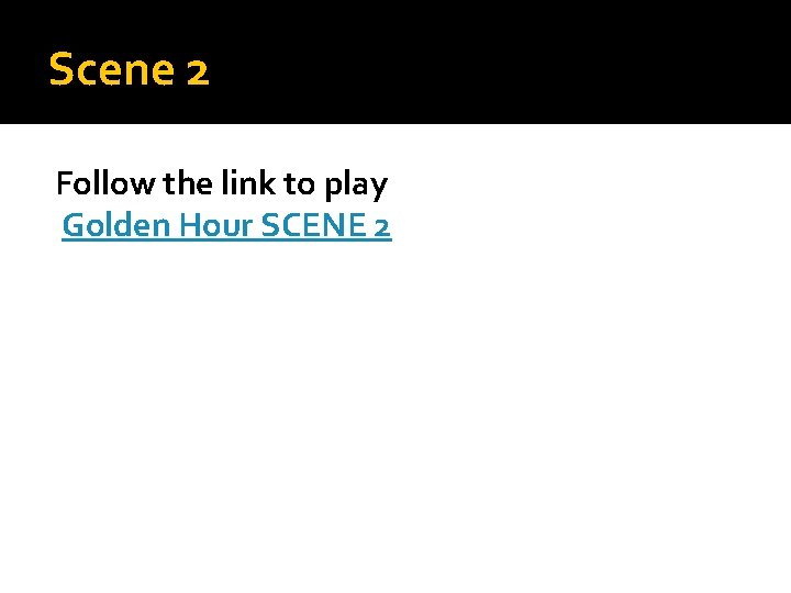 Scene 2 Follow the link to play Golden Hour SCENE 2 