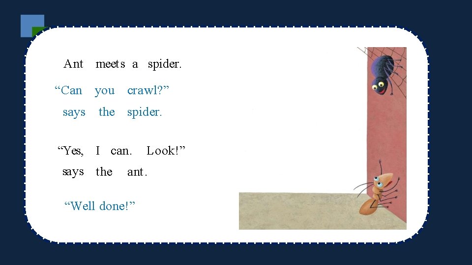 Ant meets a spider. “Can says you crawl? ” the spider. “Yes, I can.