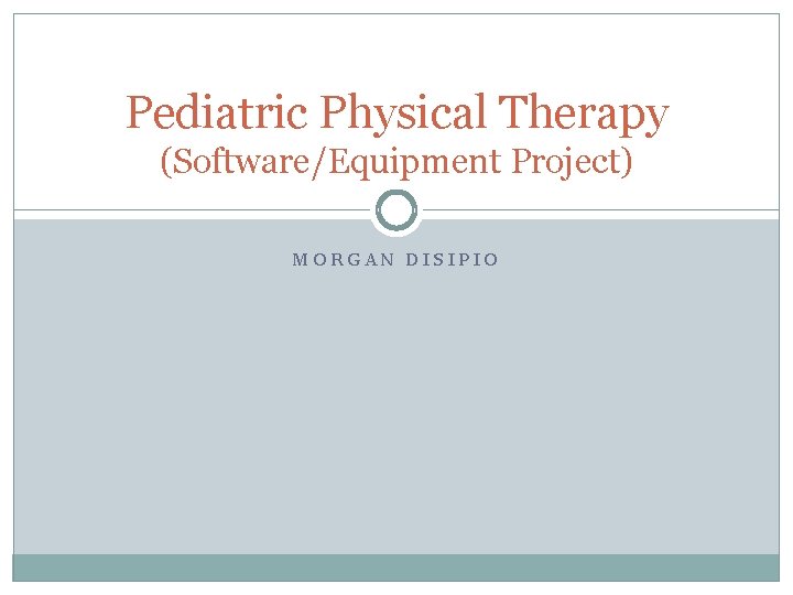 Pediatric Physical Therapy (Software/Equipment Project) MORGAN DISIPIO 