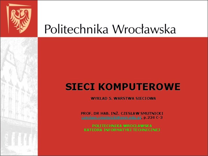 SIECI KOMPUTEROWE WYKŁAD 5. WARSTWA SIECIOWA PROF. DR HAB. INŻ. CZESŁAW SMUTNICKI czeslaw. smutnicki@pwr.