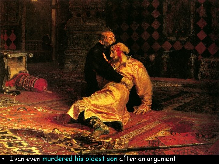 • Ivan even murdered his oldest son after an argument. • Ivan even murdered his oldest son after an argument.
