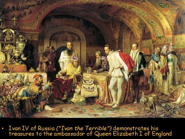 • Ivan IV of Russia ("Ivan the Terrible") demonstrates his treasures to the • Ivan IV of Russia ("Ivan the Terrible") demonstrates his treasures to the