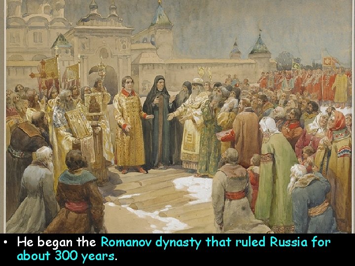 • He began the Romanov dynasty that ruled Russia for about 300 years. • He began the Romanov dynasty that ruled Russia for about 300 years.