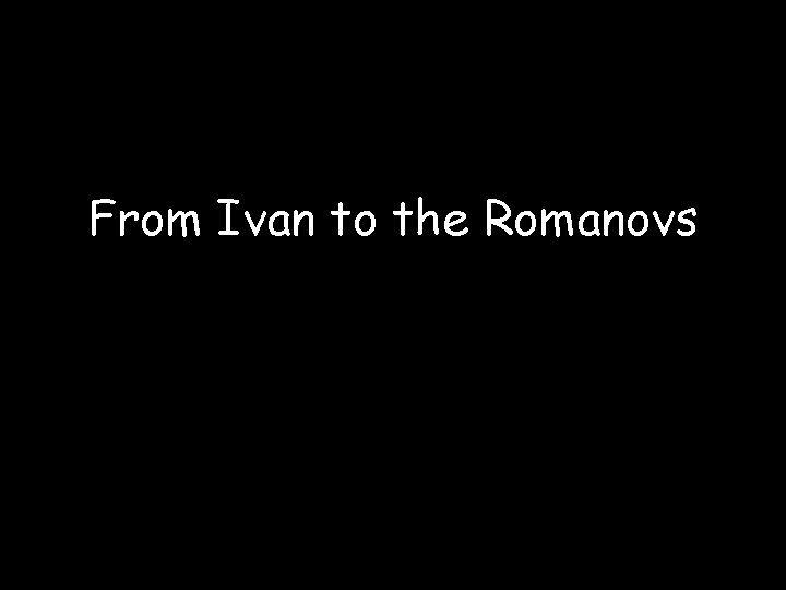From Ivan to the Romanovs From Ivan to the Romanovs