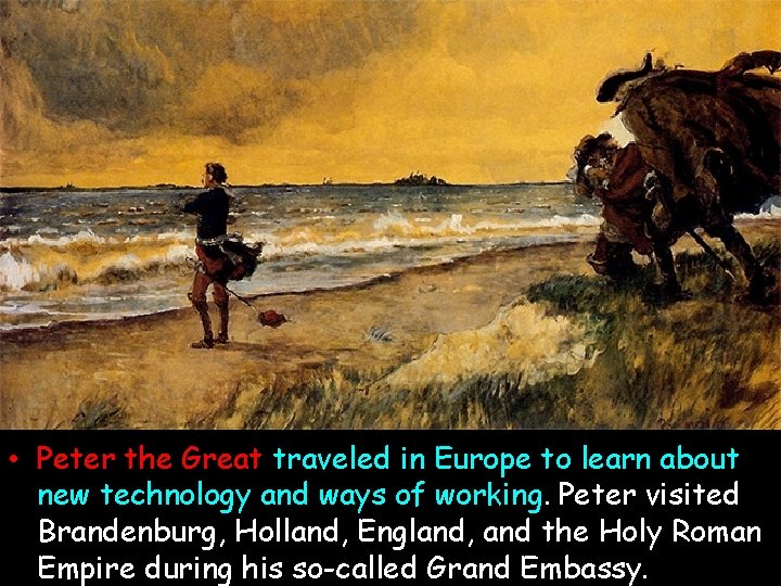 • Peter the Great traveled in Europe to learn about new technology and • Peter the Great traveled in Europe to learn about new technology and