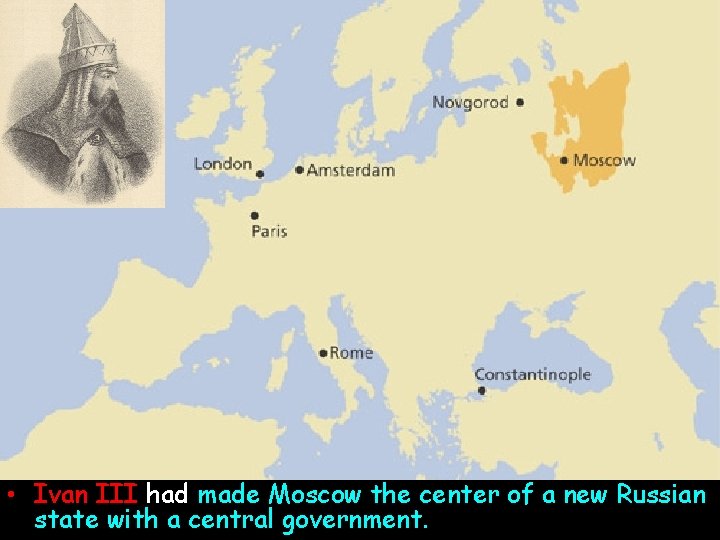 • Ivan III had made Moscow the center of a new Russian state • Ivan III had made Moscow the center of a new Russian state