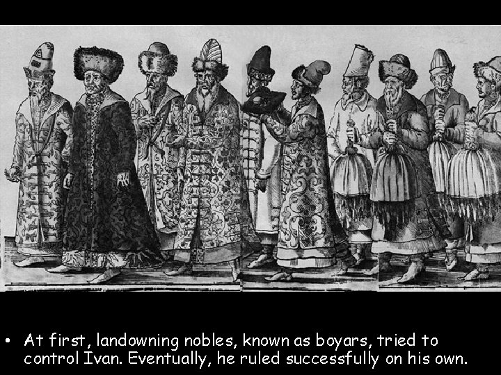 • At first, landowning nobles, known as boyars, tried to control Ivan. Eventually, • At first, landowning nobles, known as boyars, tried to control Ivan. Eventually,