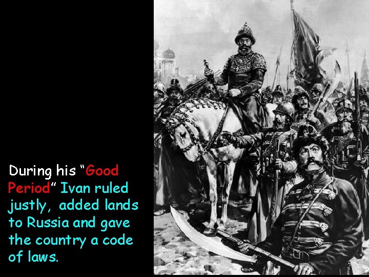 During his “Good Period” Ivan ruled justly, added lands to Russia and gave the During his “Good Period” Ivan ruled justly, added lands to Russia and gave the