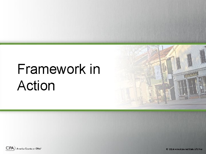 Framework in Action © 2014 American Institute of CPAs Framework in Action © 2014 American Institute of CPAs