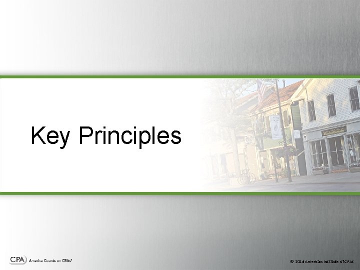 Key Principles © 2014 American Institute of CPAs Key Principles © 2014 American Institute of CPAs