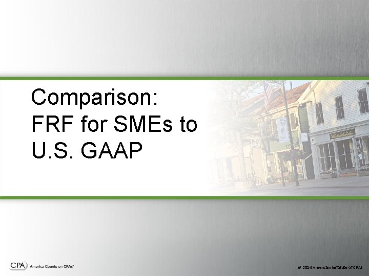 Comparison: FRF for SMEs to U. S. GAAP © 2014 American Institute of CPAs Comparison: FRF for SMEs to U. S. GAAP © 2014 American Institute of CPAs