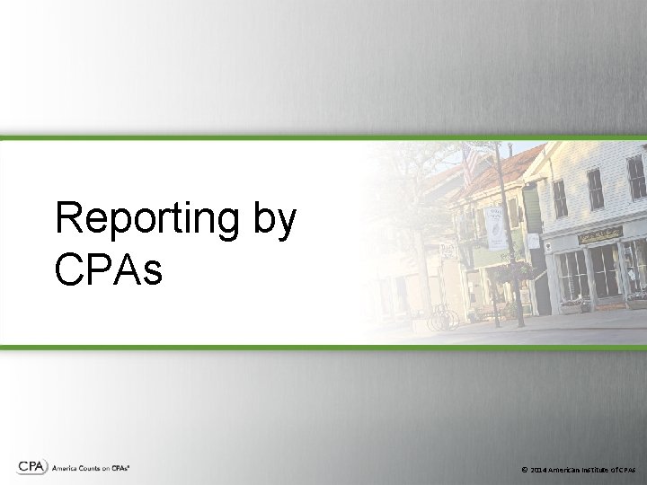 Reporting by CPAs © 2014 American Institute of CPAs Reporting by CPAs © 2014 American Institute of CPAs