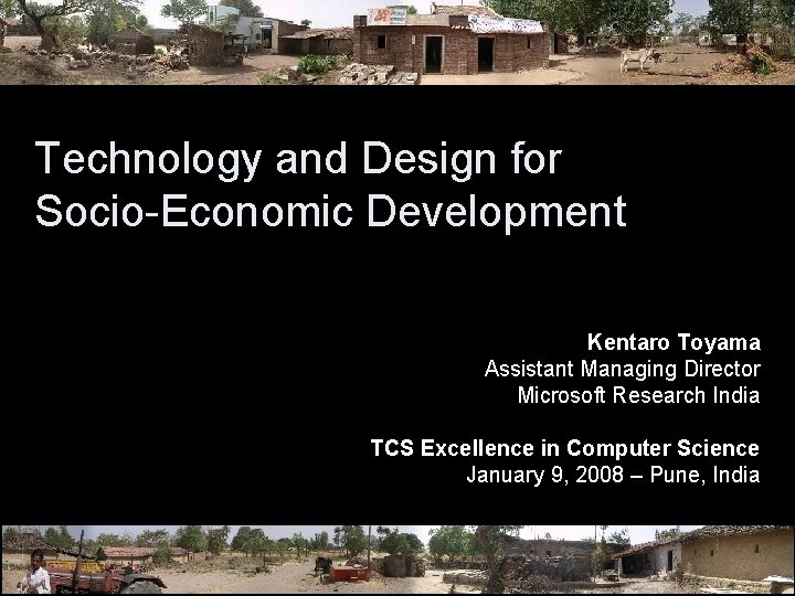 Technology and Design for Socio-Economic Development Kentaro Toyama Assistant Managing Director Microsoft Research India