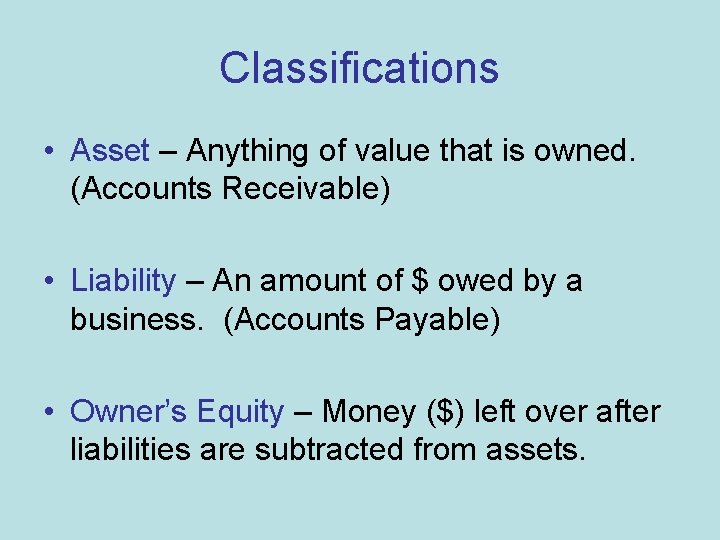 Classifications • Asset – Anything of value that is owned. (Accounts Receivable) • Liability