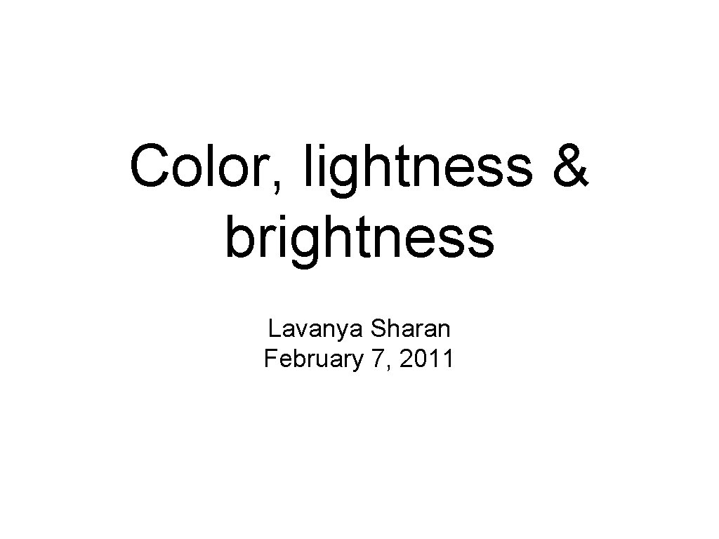 Color, lightness & brightness Lavanya Sharan February 7, 2011 