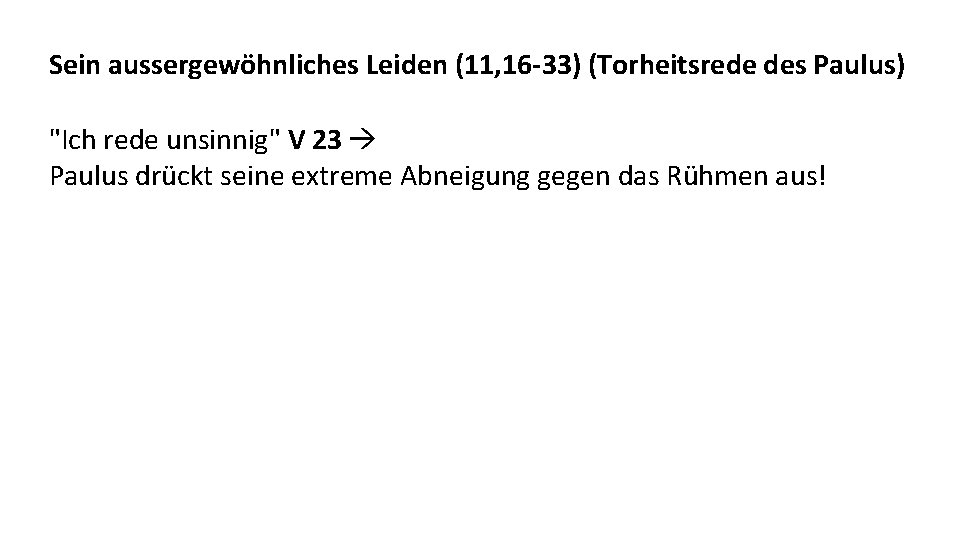 Sein aussergewöhnliches Leiden (11, 16 -33) (Torheitsrede des Paulus) "Ich rede unsinnig" V 23 Sein aussergewöhnliches Leiden (11, 16 -33) (Torheitsrede des Paulus) "Ich rede unsinnig" V 23