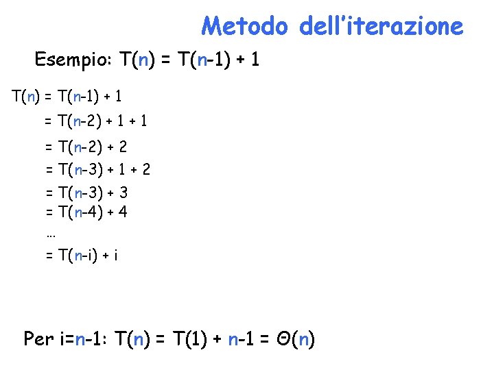Metodo dell’iterazione Esempio: T(n) = T(n-1) + 1 = T(n-2) + 2 = T(n-3)