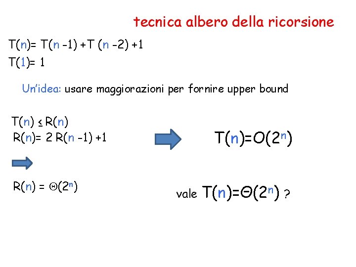 tecnica albero della ricorsione T(n)= T(n -1) +T (n -2) +1 T(1)= 1 Un’idea: