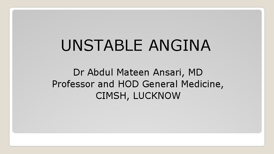 UNSTABLE ANGINA Dr Abdul Mateen Ansari, MD Professor and HOD General Medicine, CIMSH, LUCKNOW