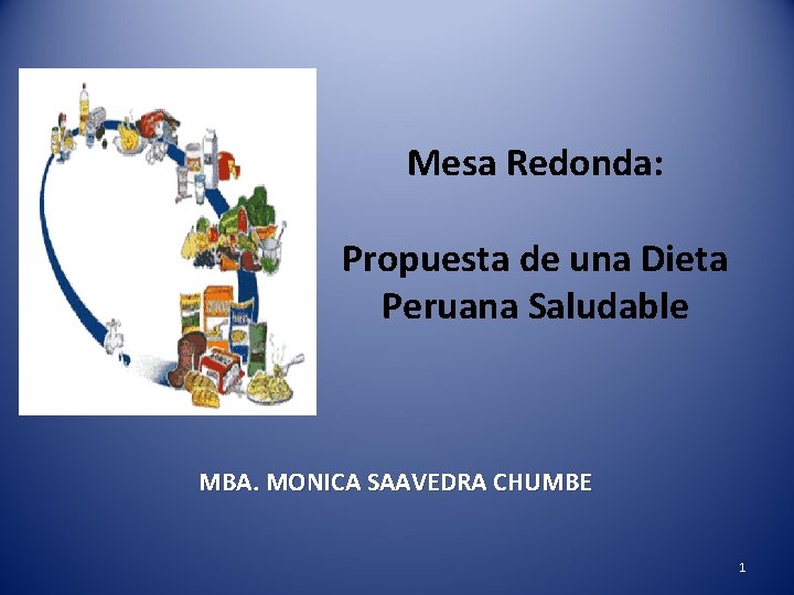 Mesa Redonda: Propuesta de una Dieta Peruana Saludable MBA. MONICA SAAVEDRA CHUMBE 1 