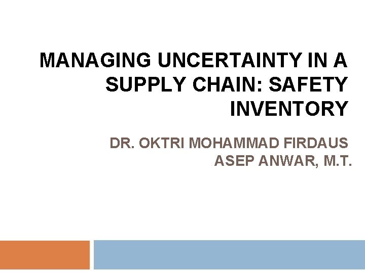 MANAGING UNCERTAINTY IN A SUPPLY CHAIN: SAFETY INVENTORY DR. OKTRI MOHAMMAD FIRDAUS ASEP ANWAR,