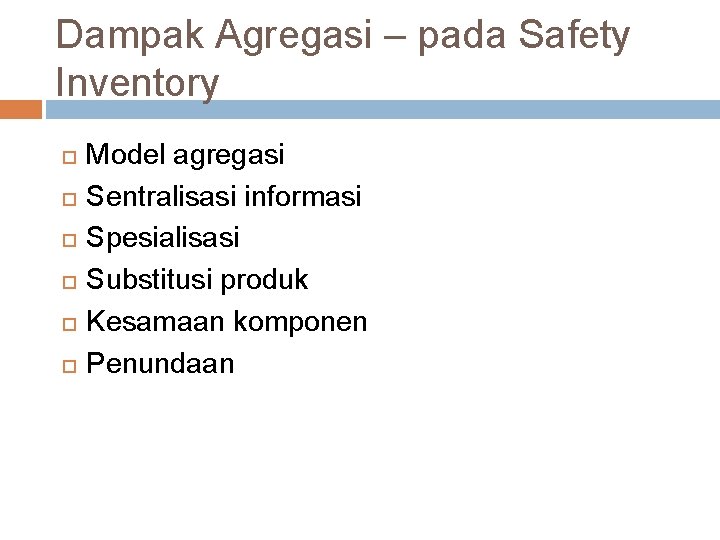 Dampak Agregasi – pada Safety Inventory Model agregasi Sentralisasi informasi Spesialisasi Substitusi produk Kesamaan