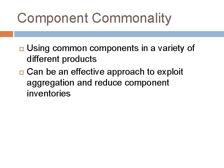 Component Commonality Using common components in a variety of different products Can be an