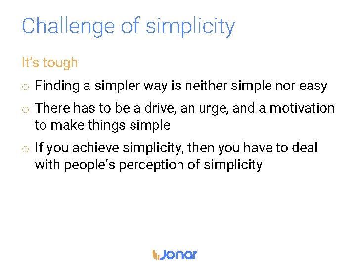 Challenge of simplicity It’s tough o Finding a simpler way is neither simple nor