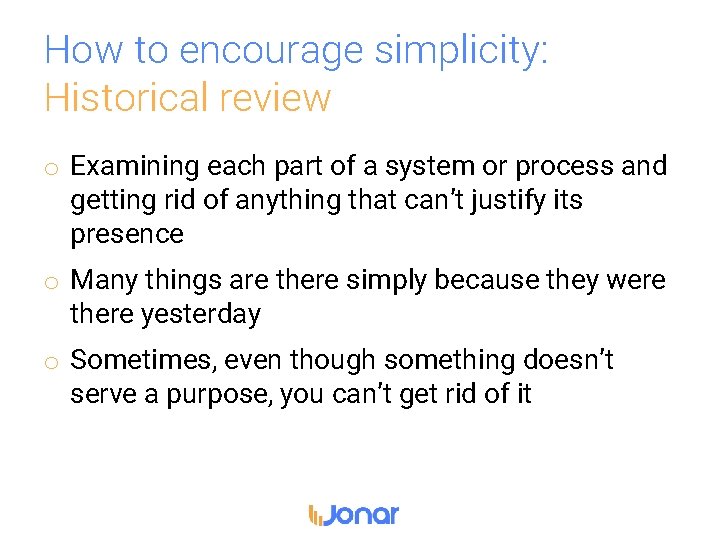 How to encourage simplicity: Historical review o Examining each part of a system or