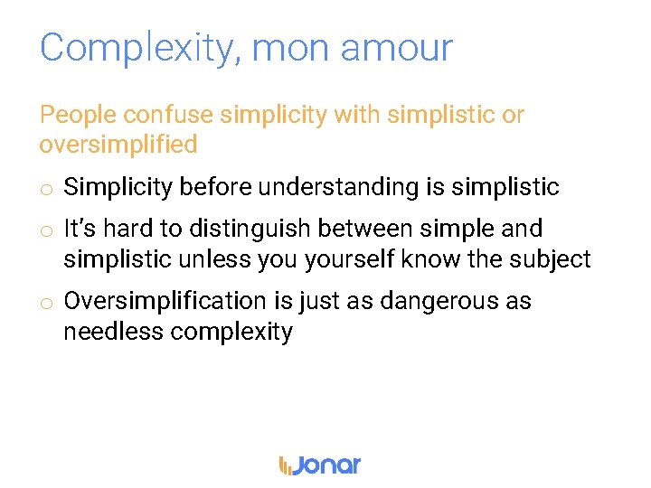 Complexity, mon amour People confuse simplicity with simplistic or oversimplified o Simplicity before understanding