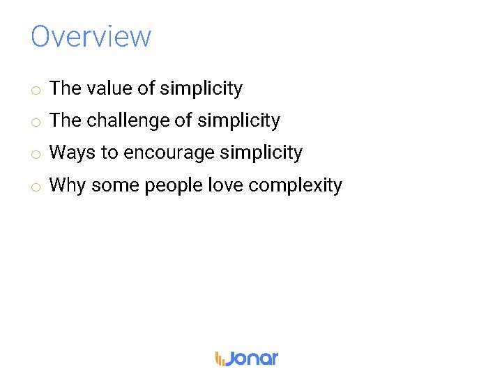 Overview o The value of simplicity o The challenge of simplicity o Ways to
