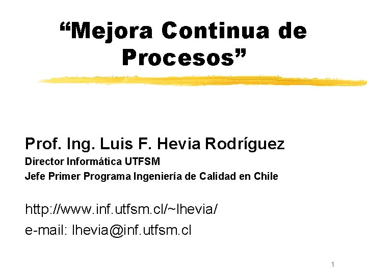 “Mejora Continua de Procesos” Prof. Ing. Luis F. Hevia Rodríguez Director Informática UTFSM Jefe
