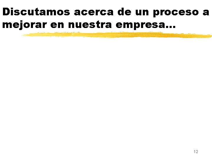 Discutamos acerca de un proceso a mejorar en nuestra empresa… 12 